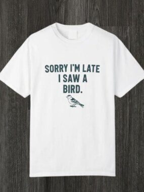 Sorry Im Late I Saw a Bird T-Shirt